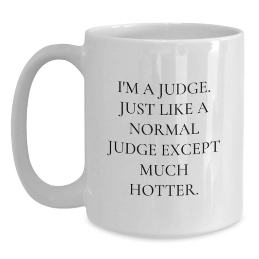 Funny Judge White Coffee Mug Gifts from Friends for Judge, Unique Birthday Unique Gift Idea, I'm A Judge. Just Like A Normal Judge Except Much Hotter. - Main