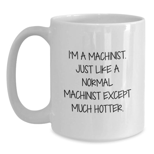 Funny Machinist Gifts for Men - 'I'm A Machinist Except Much Hotter' White Coffee Mug, Perfect Graduation Unique Gifts from Family - Main
