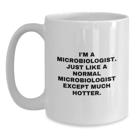 Funny Microbiologist Gifts for Him, Birthday Unique White Coffee Mug, 'I'm A Microbiologist. Just Like A Normal Microbiologist Except Much Hotter.' - Main