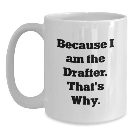 Funny Drafter Gifts from Friends for Men, White Coffee Mug with Inspirational Quote, Because I Am The Drafter. That's Why., Graduation Unique Gift - Main