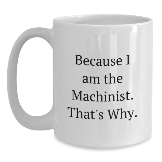 Funny Machinist Gifts from Friends to Coworkers - Because I Am The Machinist. That's Why. - 11oz or 15oz White Coffee Mugs for Birthday - Main