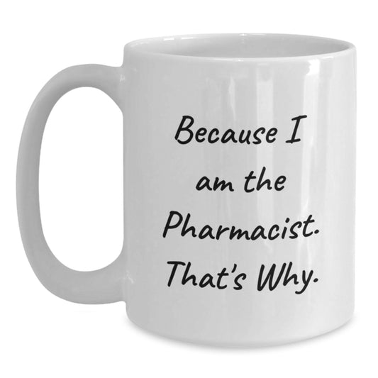 Funny Pharmacist Gifts from Men to Pharmacist Friends - Because I Am The Pharmacist. That's Why. - White Coffee Mug for Birthday Unique Presents - Main