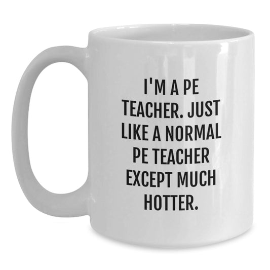 Funny PE Teacher Gifts for Him, Birthday Unique Coffee Mugs from Friends - 'I'm A Pe Teacher. Just Like A Normal Pe Teacher Except Much Hotter.' - Main