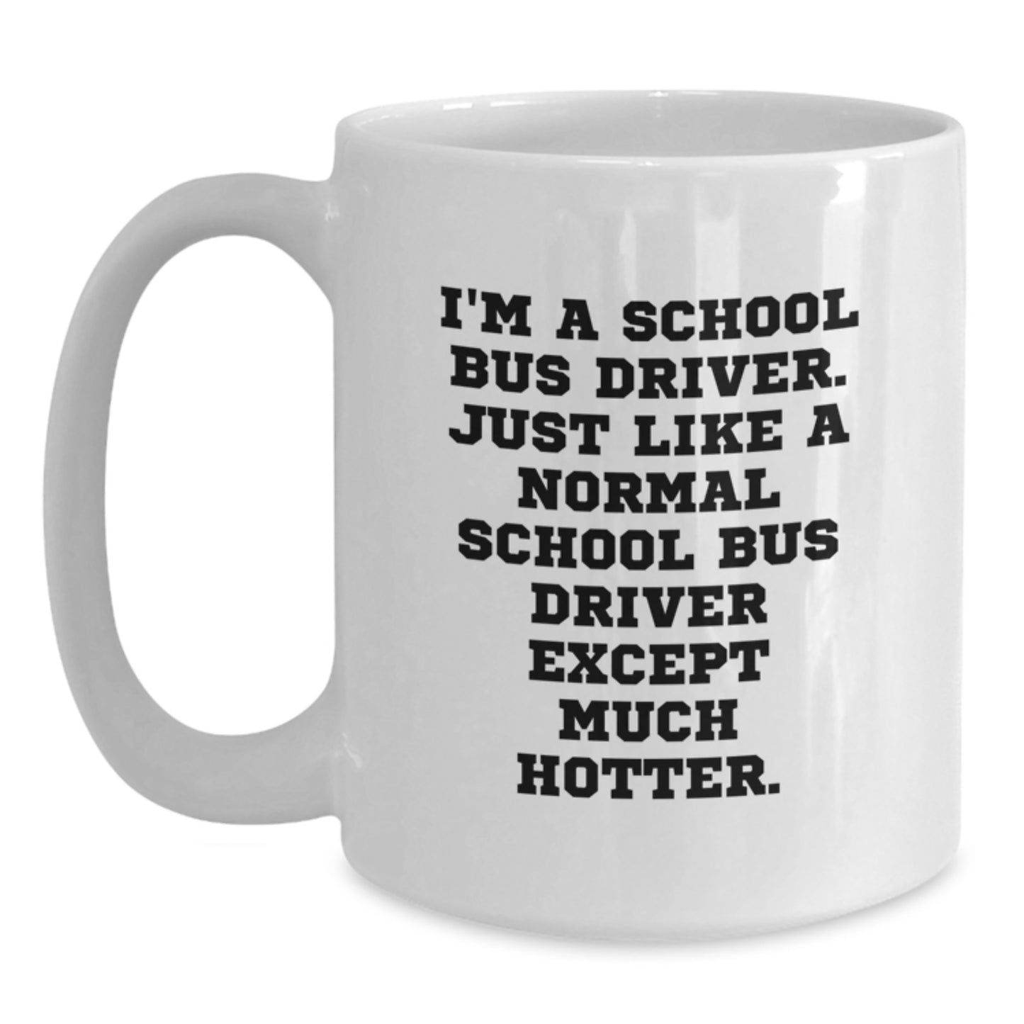 Funny School Bus Driver Gifts for Men, White Coffee Mug, 'I'm A School Bus Driver, Just Like A Normal School Bus Driver Except Much Hotter' Graduation Unique Gifts from Friends - Main