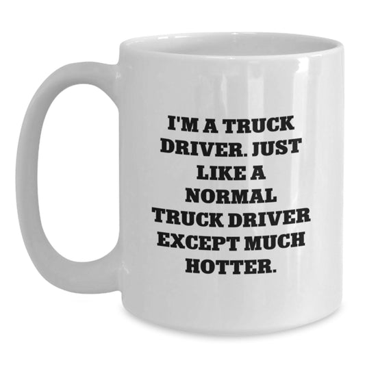 Funny Truck Driver Gifts from Friends - White Coffee Mug for Him - Birthday Unique Gifts for Men - I'm A Truck Driver. Just Like A Normal Truck Driver Except Much Hotter. - Main