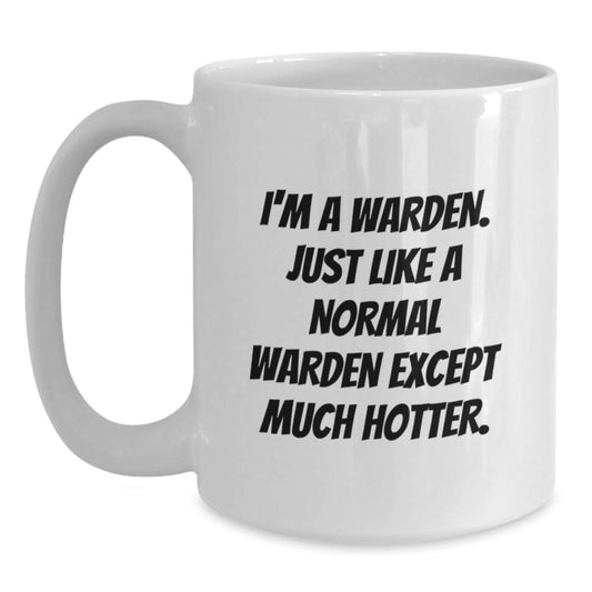 Funny Warden Gifts for Men - I'm A Warden. Just Like A Normal Warden Except Much Hotter. White Coffee Mug for Warden Enthusiasts, Graduation Unique Gifts from Friends, Coworkers - 11oz, 15oz - Main