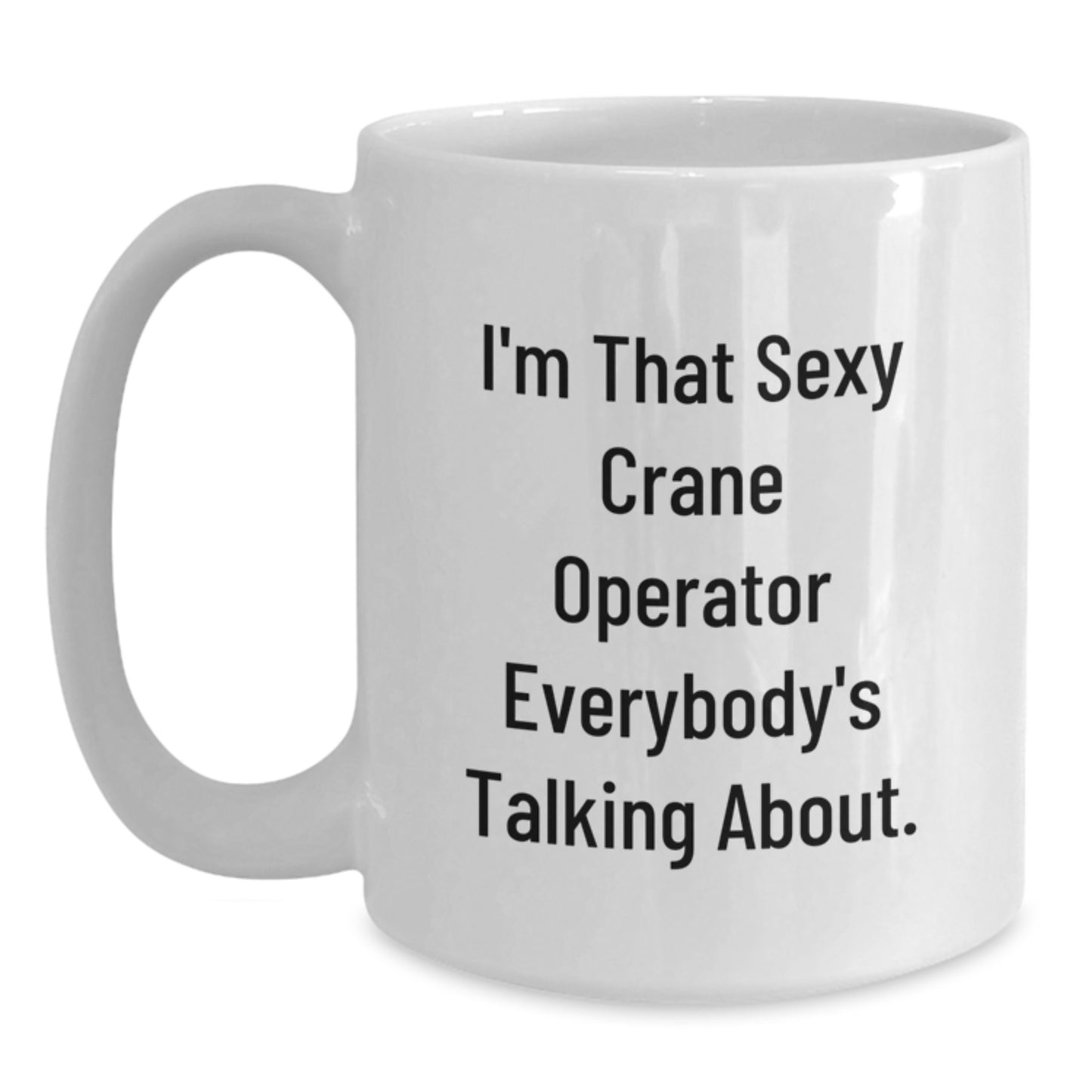 Funny Crane Operator Gifts for Men - White Coffee Mug I'm That Sexy Crane Operator Everybody's Talking About from Friends - Main