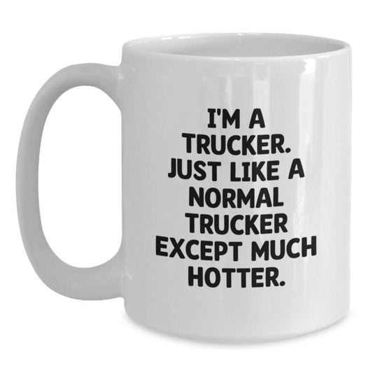 Funny Trucker Gifts for Him, White Coffee Mug with I'm A Trucker Just Like A Normal Trucker Except Much Hotter Quote, Perfect Graduation Unique Gifts from Friends and Family - Main