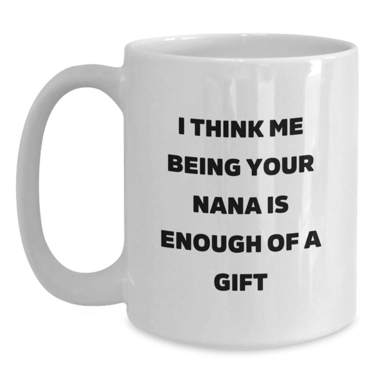 Nana Gifts from Family - Funny Quote 'I Think Me Being Your Nana Is Enough Of A Gift' White Coffee Mug for Graduation - Main