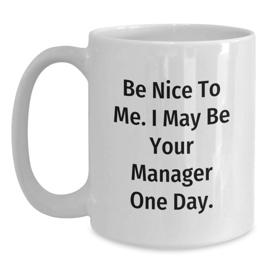 Funny Manager White Coffee Mug Gifts from Friends to Be Nice To Me. I May Be Your Manager One Day., Gifts for Manager, Graduation Unique Gifts - Main