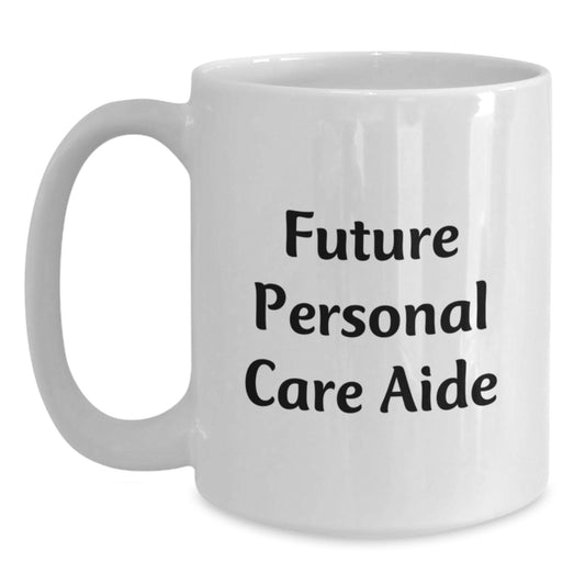 Funny Inspirational Gifts from Friends for Future Personal Care Aide - White Coffee Mug, 11oz or 15oz Capacity, Ceramic, Microwave and Dishwasher Safe - Main