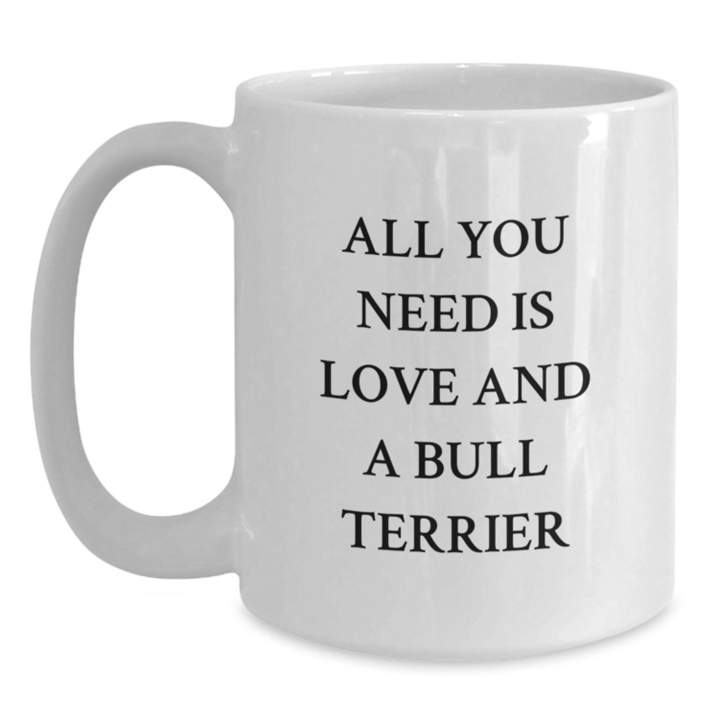 Funny Bull Terrier Dog White Coffee Mug, Gifts from Friends to Bull Terrier Dog Lovers, All You Need Is Love And A Bull Terrier Birthday Unique - Main
