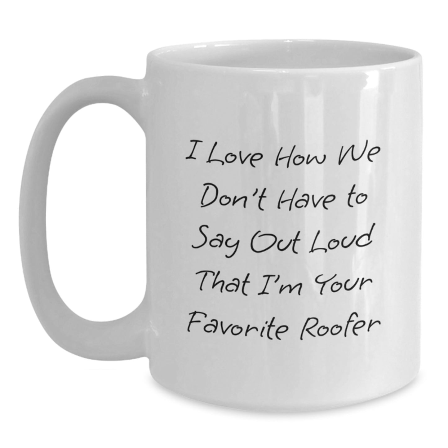 Funny Roofer Gifts from Friends to Favorite Roofer, Unique White Coffee Mug for Graduation, I Love How We Don't Have To Say Out Loud That I'm Your Favorite Roofer - Main