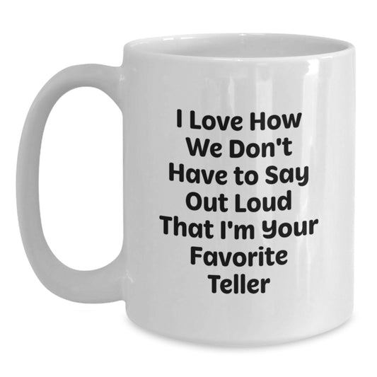 Funny Teller Gifts for Men - White Coffee Mug, 'I Love How We Don't Have To Say Out Loud That I'm Your Favorite Teller' - Gifts from Friends, Coworkers, Family - Unique Graduation Gifts - Main