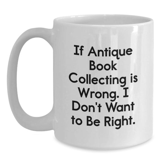 Funny Antique Book Collecting Gifts for Friends - If Antique Book Collecting Is Wrong, Gifts from Men to Women, Birthday Unique Gifts, White Coffee Mug - Main