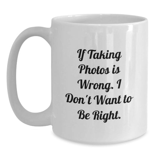 Funny Taking Photos Gifts for Men, Women, Friends, Coworkers - If Taking Photos Is Wrong. I Don't Want To Be Right. White Coffee Mug for Graduation - Main