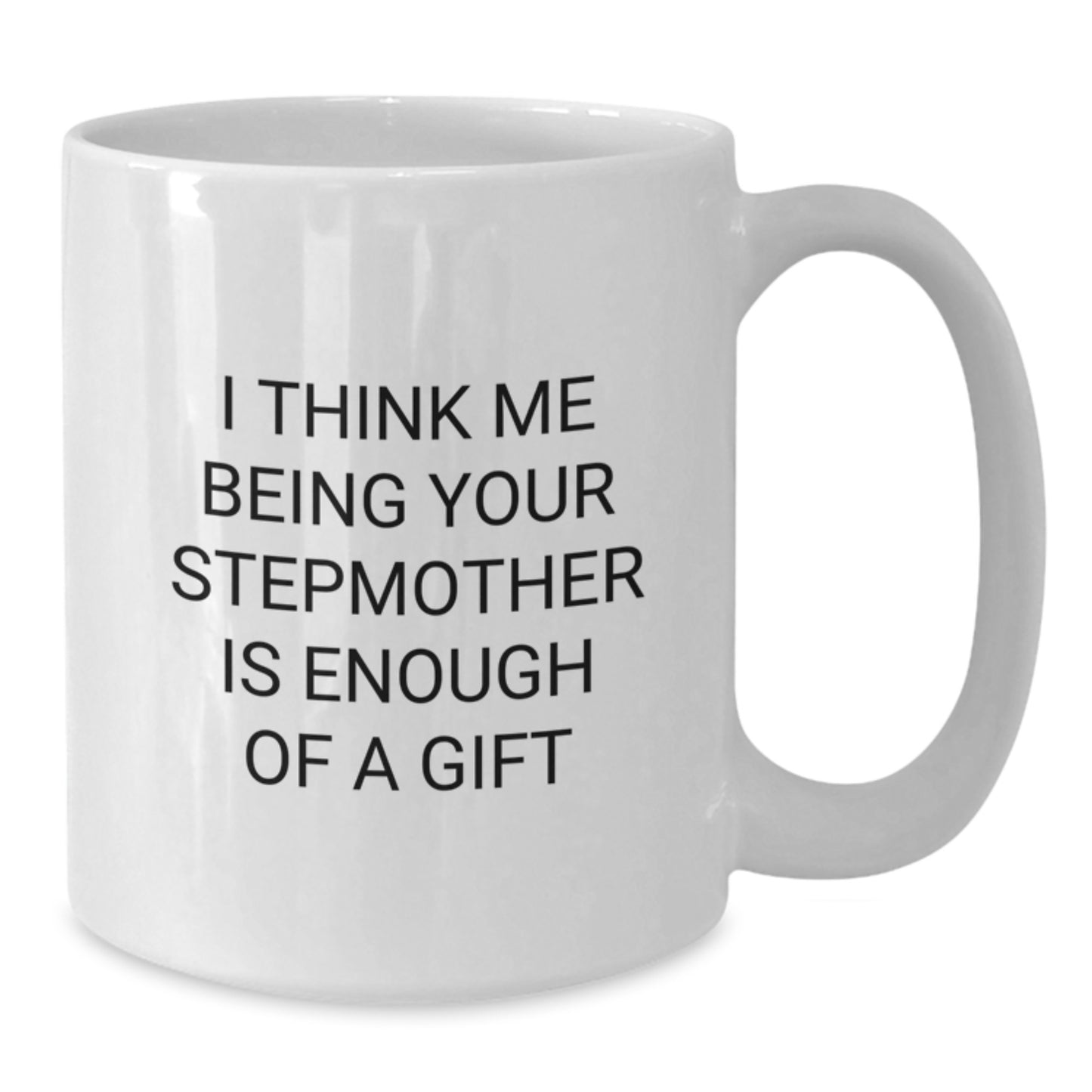 Funny Stepmother Gifts from Men, Women, Friends, or Family - Gift for Stepmother, White Coffee Mug, I Think Me Being Your Stepmother Is Enough Of A Gift - Additional