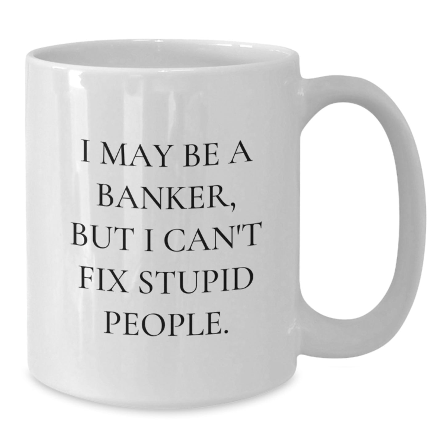 Funny Banker White Coffee Mug Gifts from Men to Friends - I May Be A Banker, But I Can't Fix Stupid People. Valentine's Unique - Additional