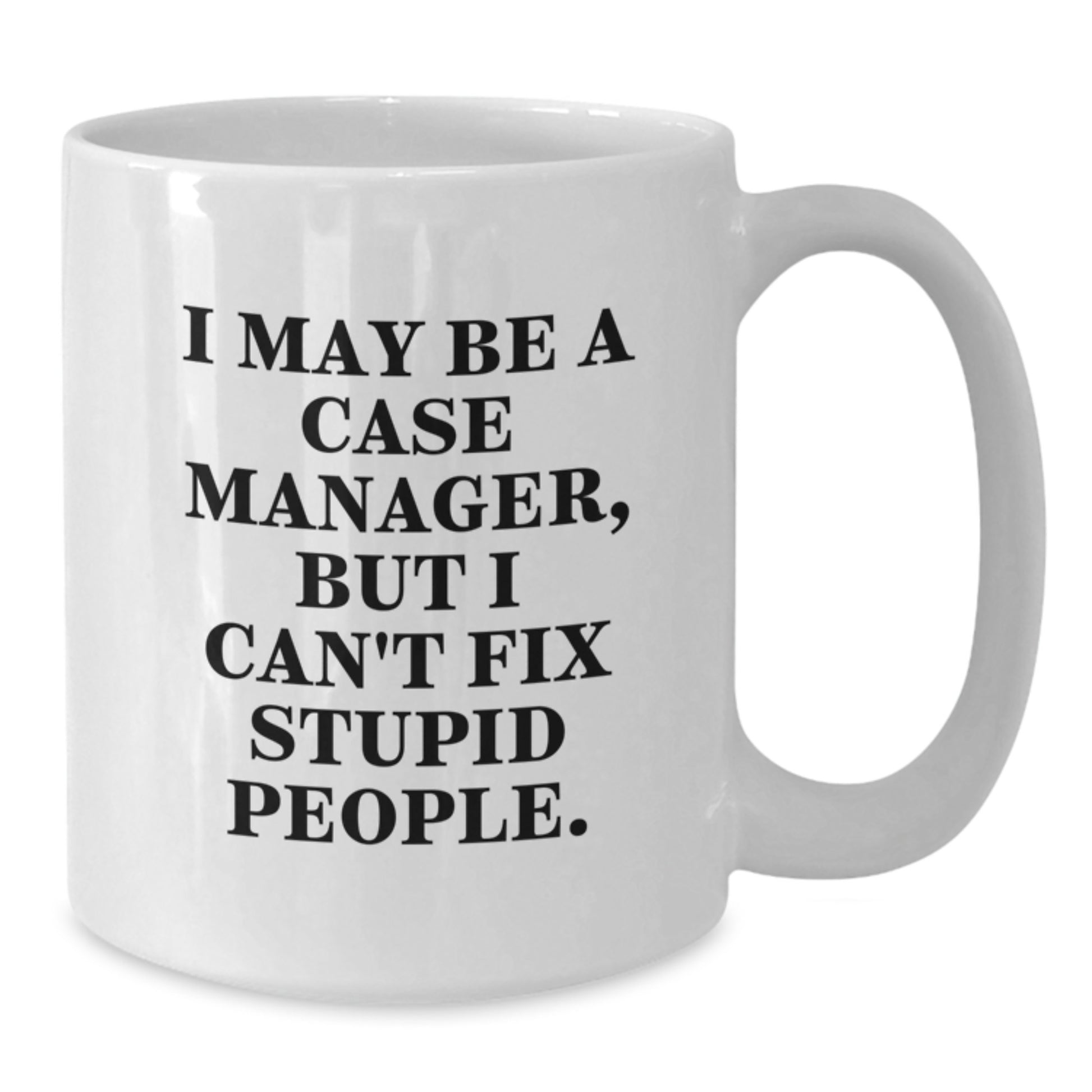 Funny Graduation Unique Gifts for Case Manager, I May Be A Case Manager, But I Can't Fix Stupid People., White Coffee Mug Gifts from Friends - Additional