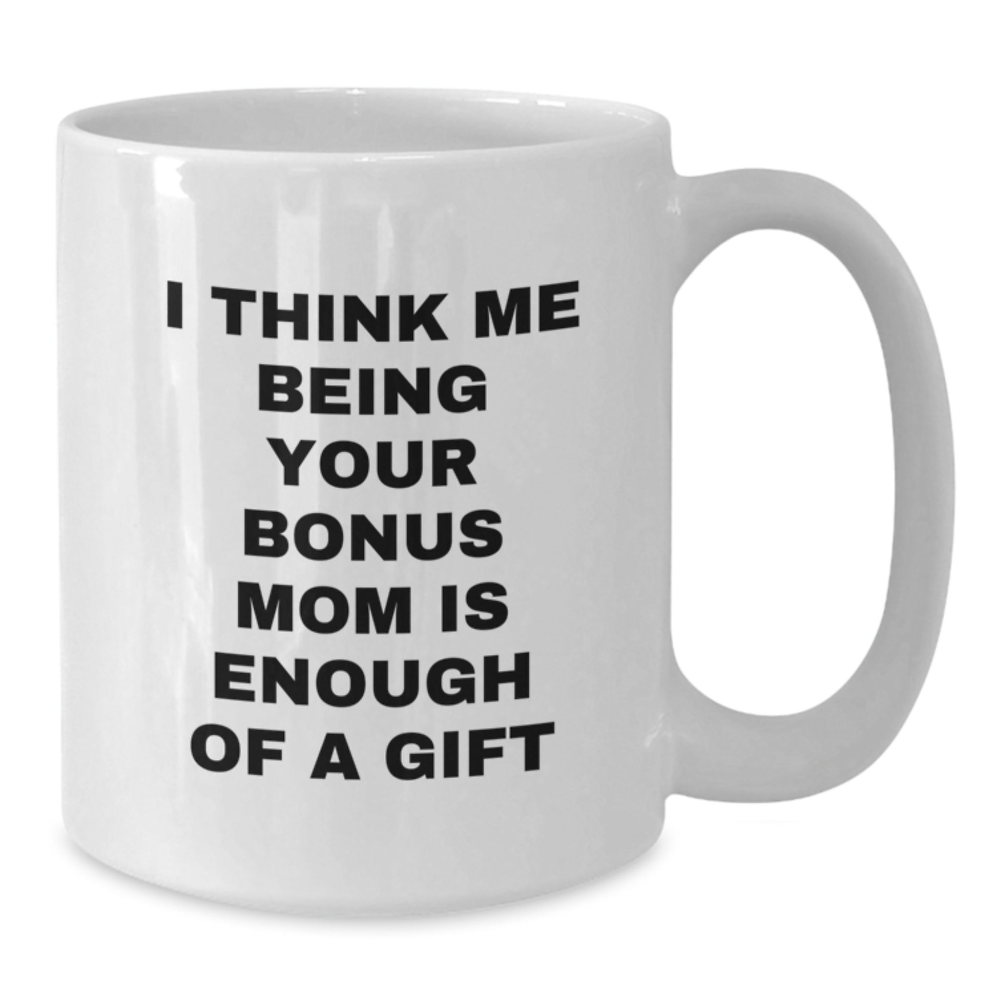 Funny Bonus Mom Gifts from Family, White Coffee Mug, Valentine's Unique Gifts for Bonus Mom, I Think Me Being Your Bonus Mom Is Enough Of A Gift - Additional