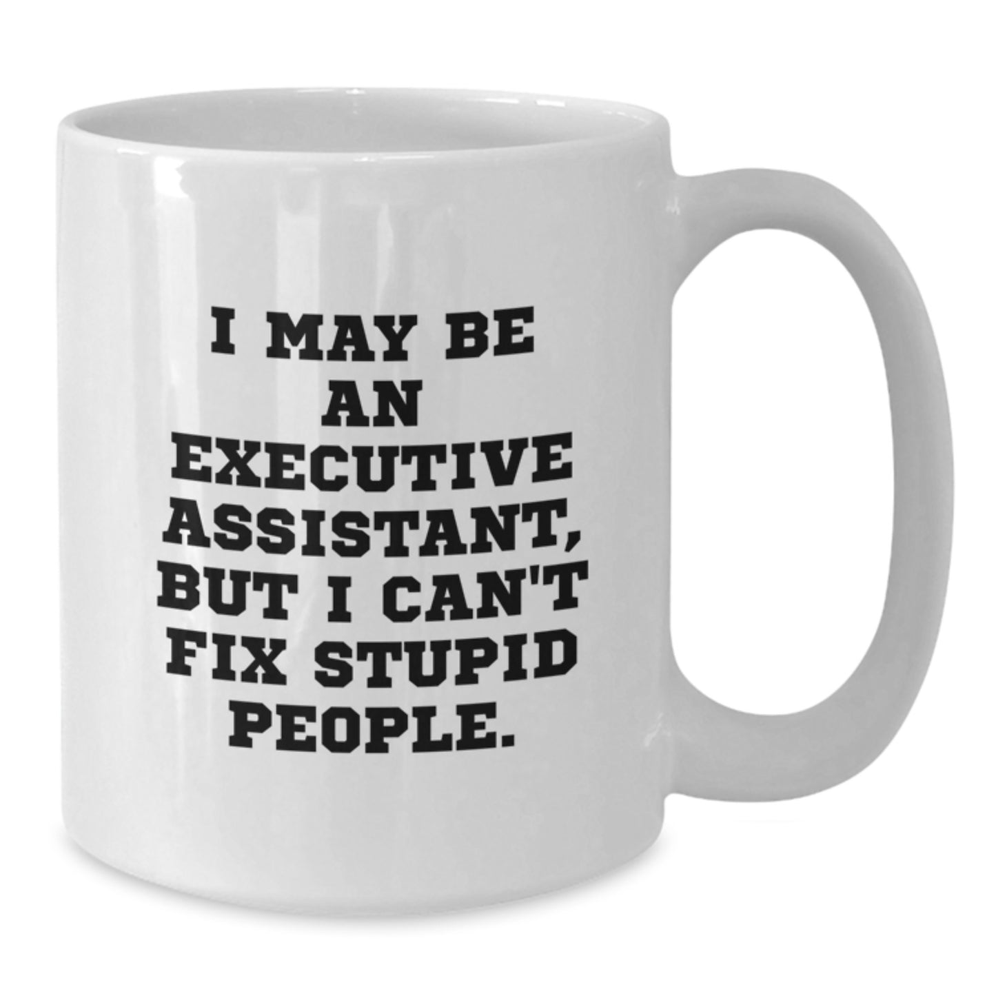 Funny Executive Assistant Gifts from Family, White Coffee Mug, Graduation Unique Gifts for Men, Women, Friends, Coworkers - I May Be An Executive Assistant, But I Can't Fix Stupid People. - Additional