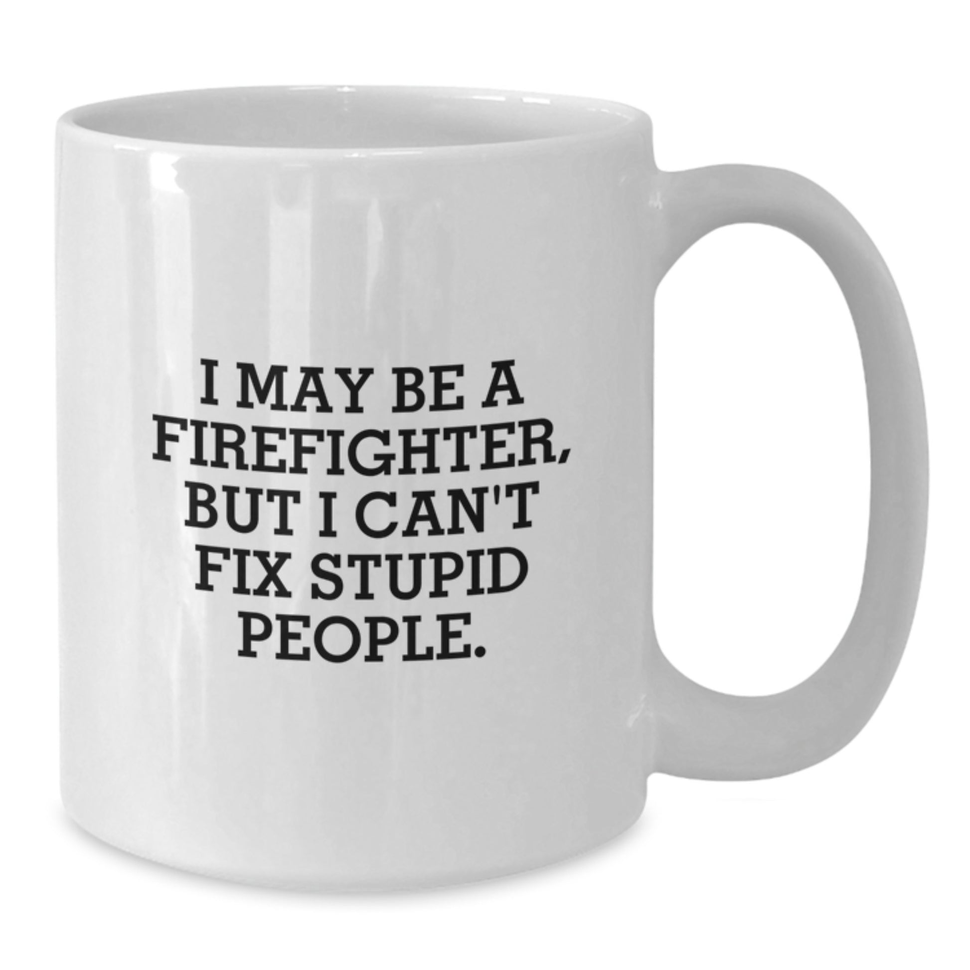 Funny Firefighter Gifts from Men for Firefighter Men Graduation Unique White Coffee Mugs I May Be A Firefighter But I Cant Fix Stupid People - Additional