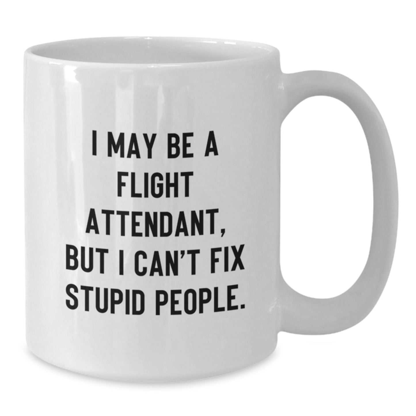 Flight Attendant Humor Gifts from Friends for Graduation Unique White Coffee Mug - I May Be A Flight Attendant, But I Can't Fix Stupid People. - Additional