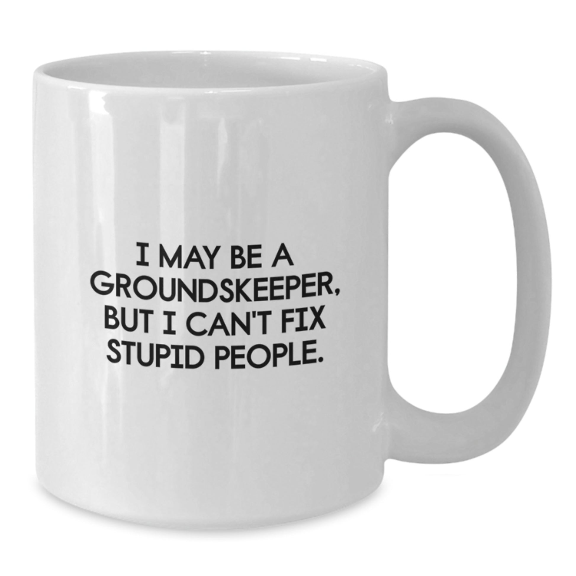 Funny groundskeeper Gifts from Friends, Unique Graduation Unique Gifts for groundskeeper, White Coffee Mug, I May Be A groundskeeper, But I Can't Fix Stupid People. - Additional