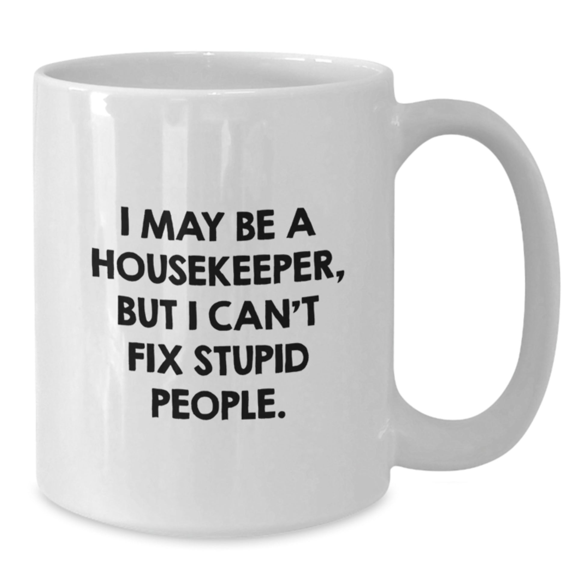 Housekeeper Gifts from Friends, Funny White Coffee Mug for Graduation Unique Gifts, I May Be A Housekeeper, But I Can't Fix Stupid People. - Additional