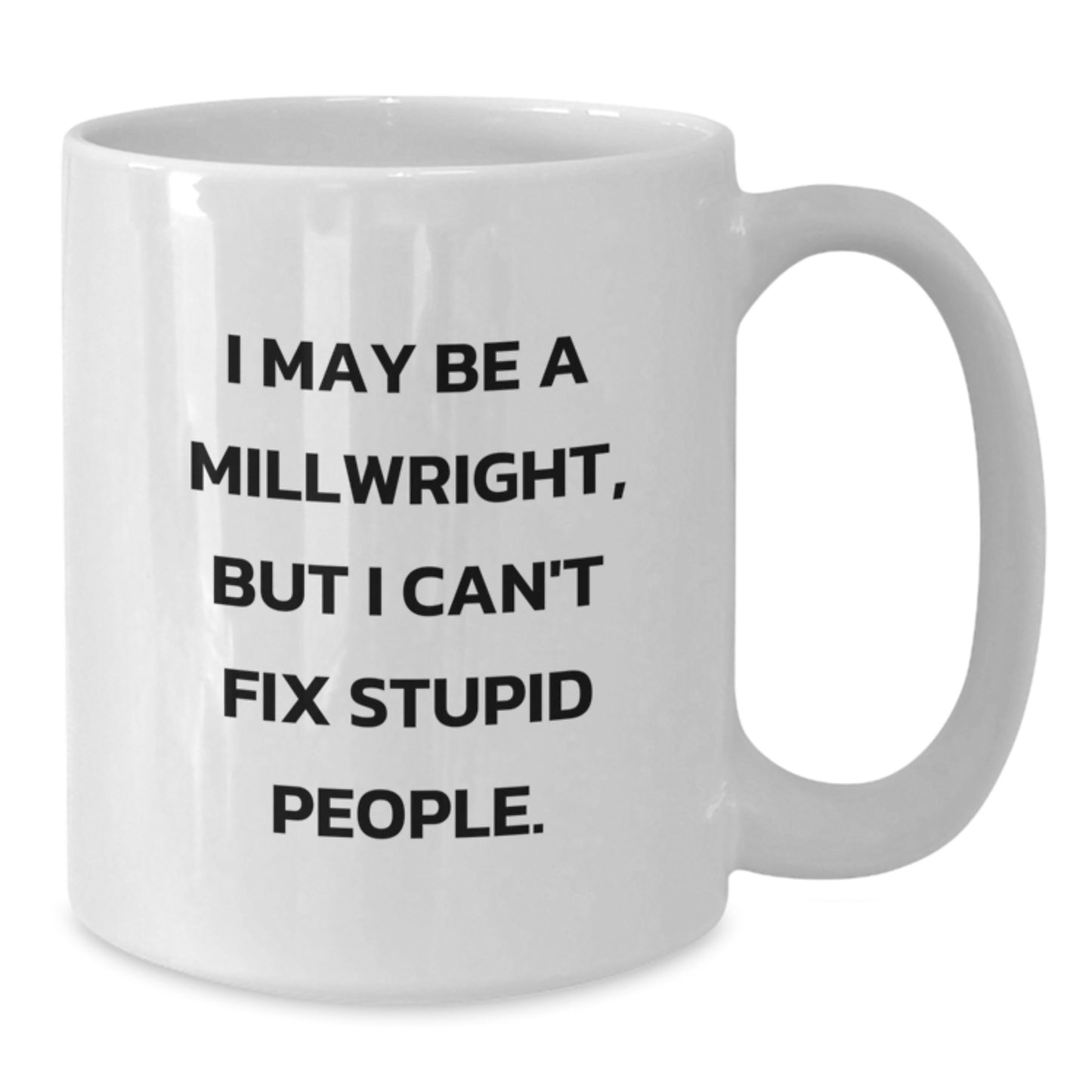 Funny Millwright Gifts from Friends and Family, Christmas Unique Millwright White Coffee Mug, I May Be A Millwright, But I Can't Fix Stupid People. - Additional