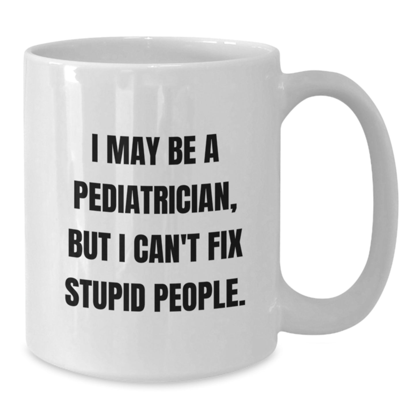 Funny Gift for Pediatrician Friends Graduation Unique White Coffee Mug - 'I May Be A Pediatrician, But I Can't Fix Stupid People.' - Additional