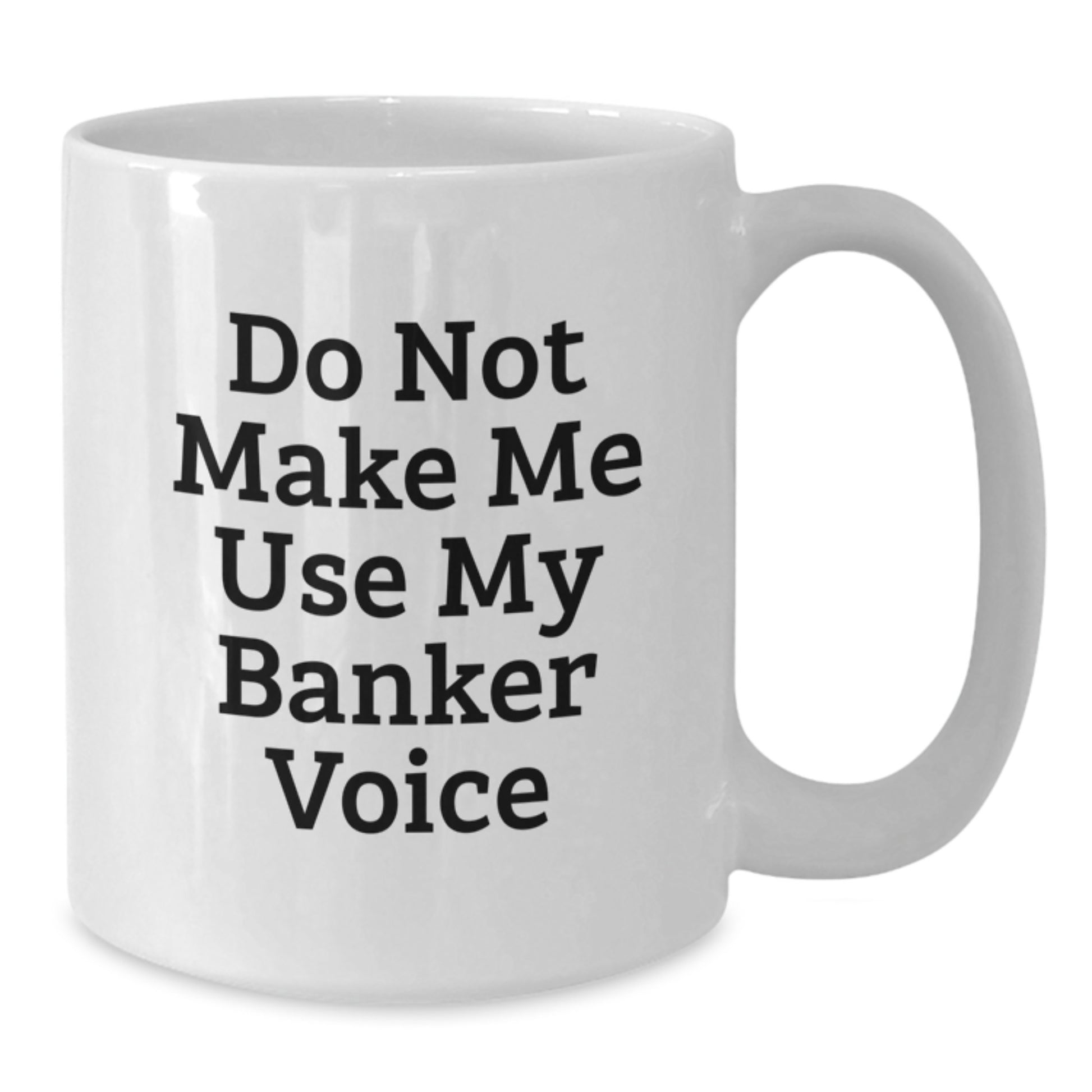 Funny Banker Gifts from Family - Do Not Make Me Use My Banker Voice White Coffee Mug for Graduation Unique Gifts - Additional