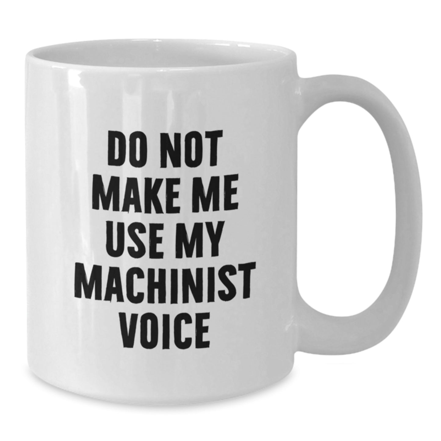 Funny Machinist Gifts for Men, Do Not Make Me Use My Machinist Voice White Coffee Mug, Perfect Christmas Unique Gifts from Husband - Additional