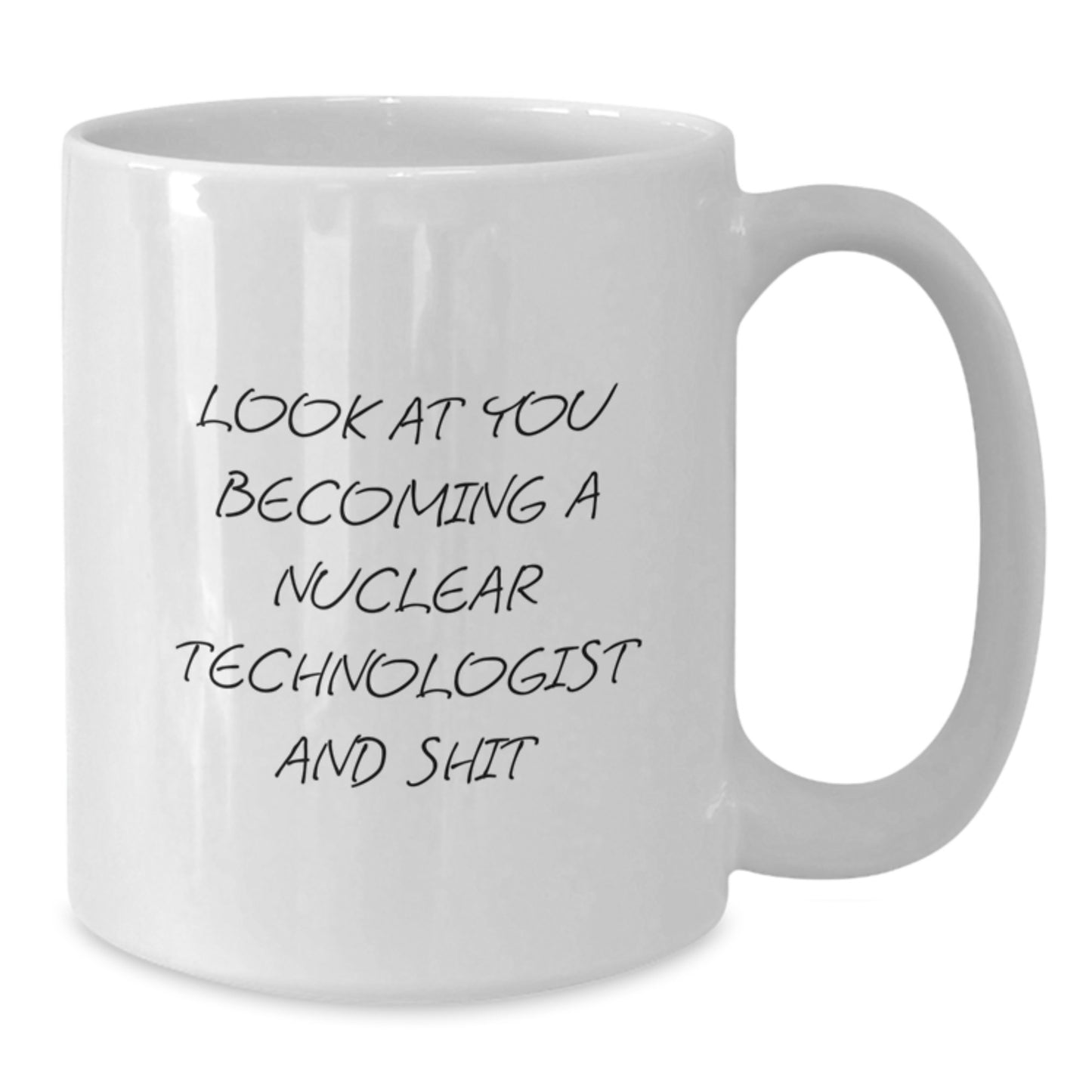 Funny Nuclear Technologist Gifts from Friends, White Coffee Mug for Him, Look At You Becoming A Nuclear Technologist And Shit - Additional