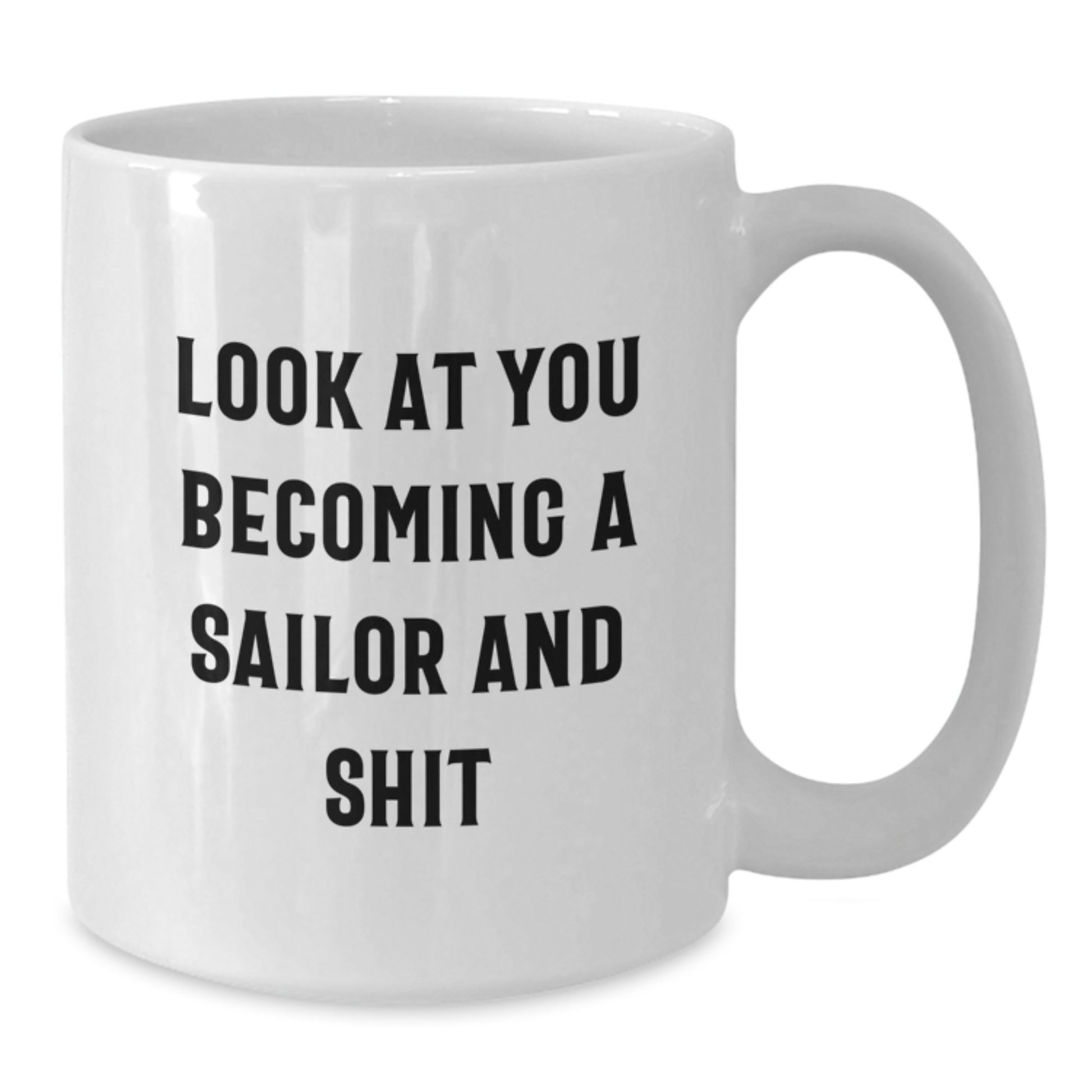 Funny Sailor White Coffee Mug Gifts for Sailors, Unique Graduation Gifts from Friends, Perfect for Men, White Ceramic Mug, Funny Quote - 'Look at you becoming a Sailor And Shit' - Additional