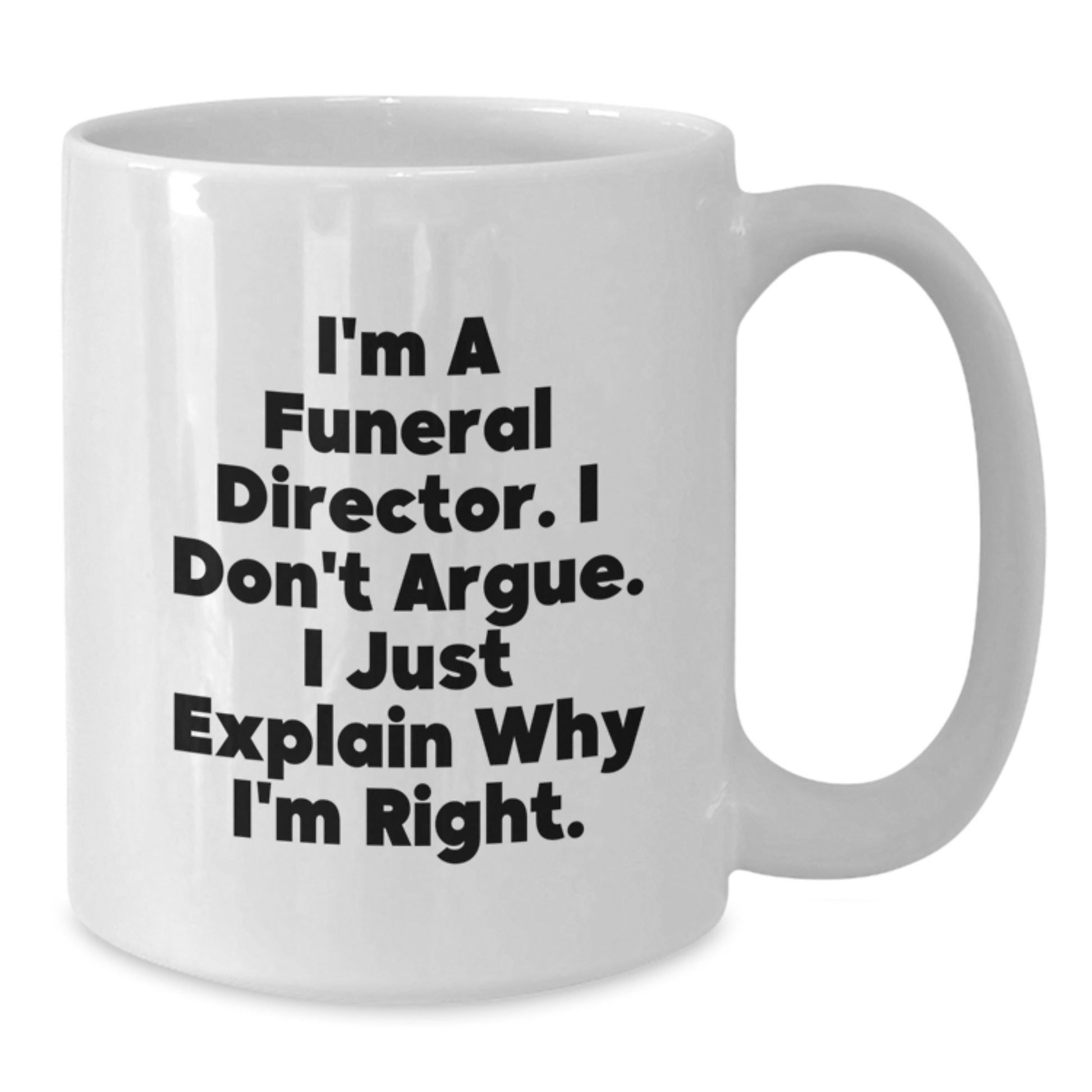 Funny Gifts for Funeral Directors, Unique White Coffee Mugs from Friends, Men, Women, Family, Christmas Unique Gifts, I'm a Funeral Director, I Don't Argue, I Just Explain Why I'm Right. - Additional