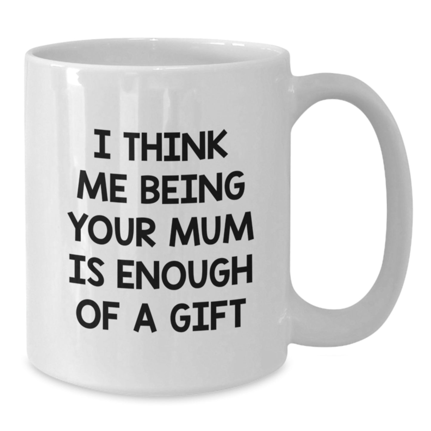Funny Mum Gift Ideas for Graduation - Gifts from Men to Mum - White Coffee Mug - 'I Think Me Being Your Mum Is Enough Of A Gift' - Additional