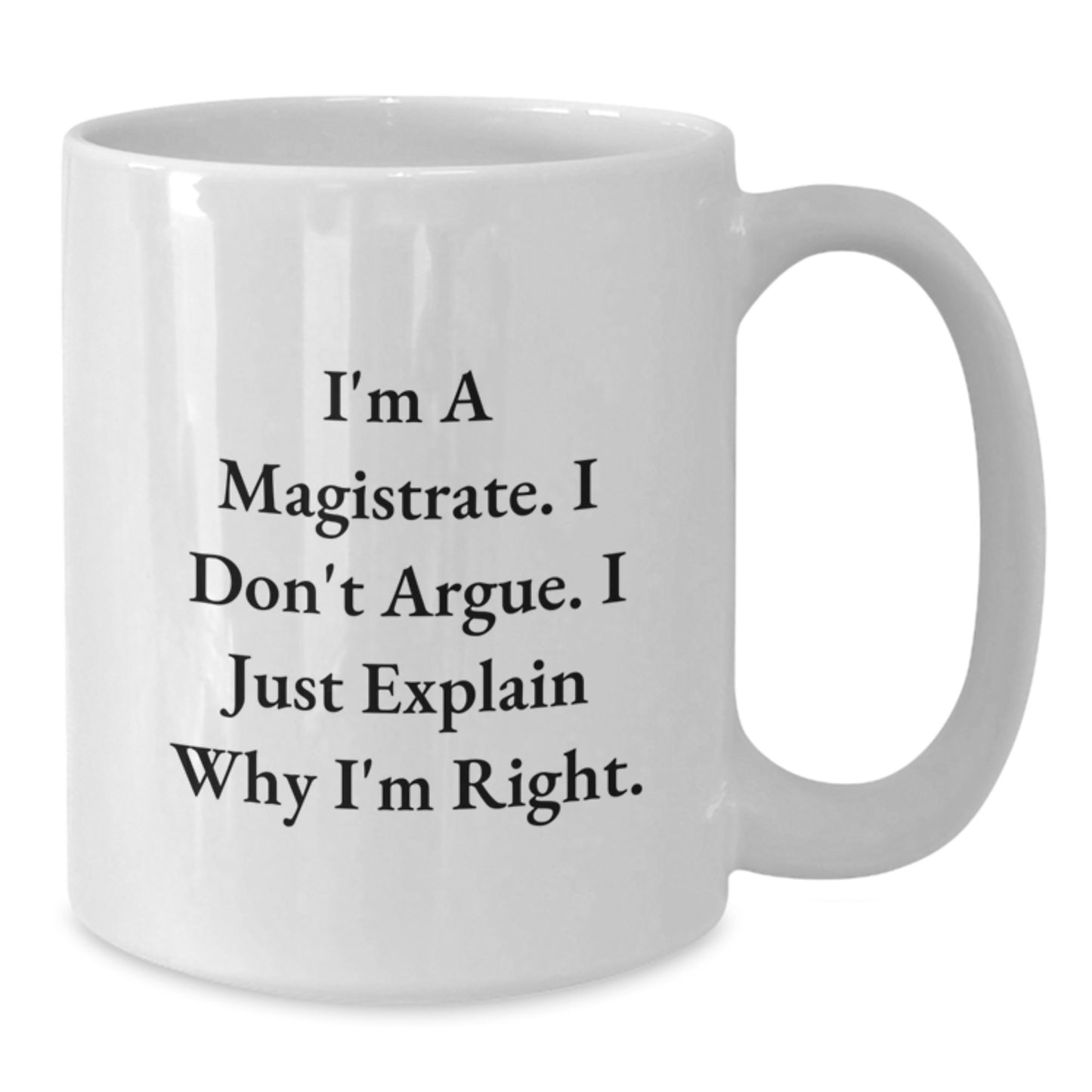 Funny Magistrate Gifts | White Coffee Mug with I'm A Magistrate. I Don't Argue. I Just Explain Why I'm Right. - Great Gifts from Men to Women Coworkers for Magistrate on Mother's Day - Additional