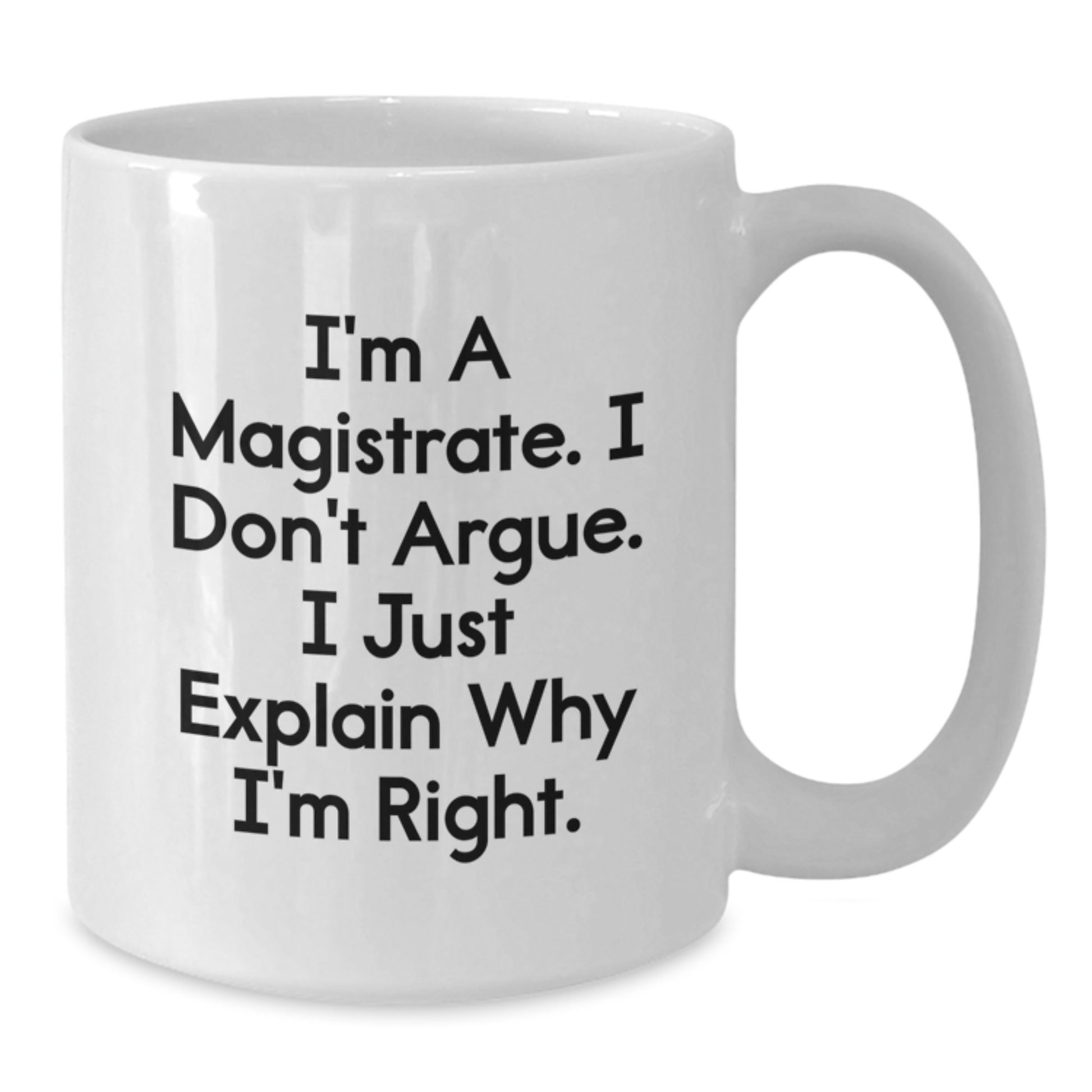 Funny Magistrate Gifts from Men - White Coffee Mug - I'm A Magistrate. I Don't Argue. I Just Explain Why I'm Right. Perfect for Mother's Day Unique Gifts - Additional