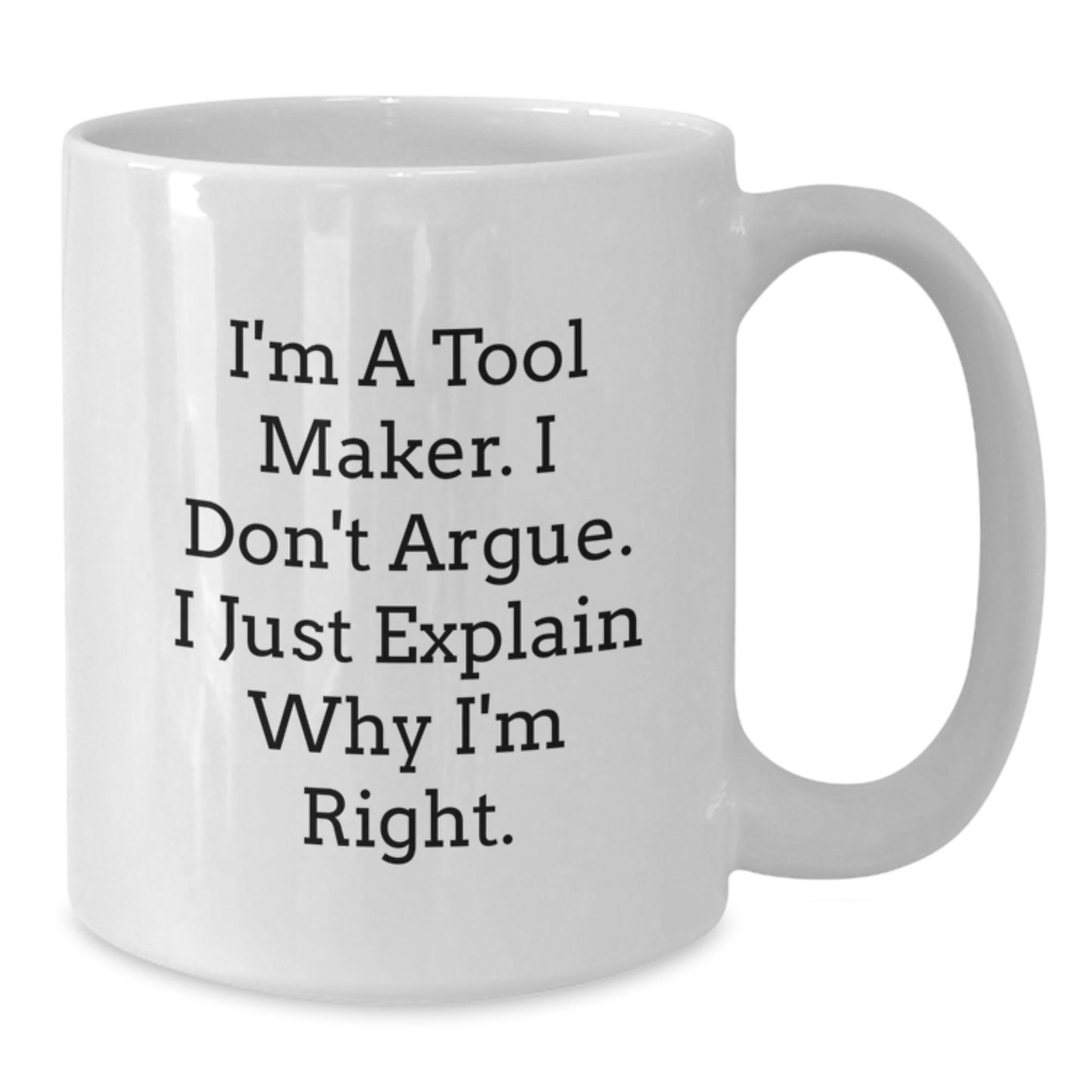 Funny White Coffee Mug for Tool Makers, Graduation Unique Gifts from Friends to Family, I'm A Tool Maker, I Don't Argue, I Just Explain Why I'm Right - Additional