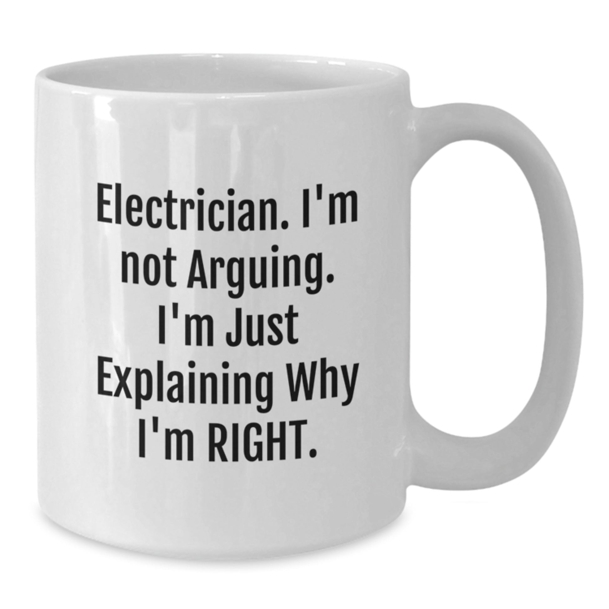 Funny Electrician Gifts from Friends - Electrician White Coffee Mug for Men, Unique Christmas Unique Gifts for Electrician, White Coffee Mug with 'I'm Not Arguing, I'm Just Explaining Why I'm Right.' - Additional