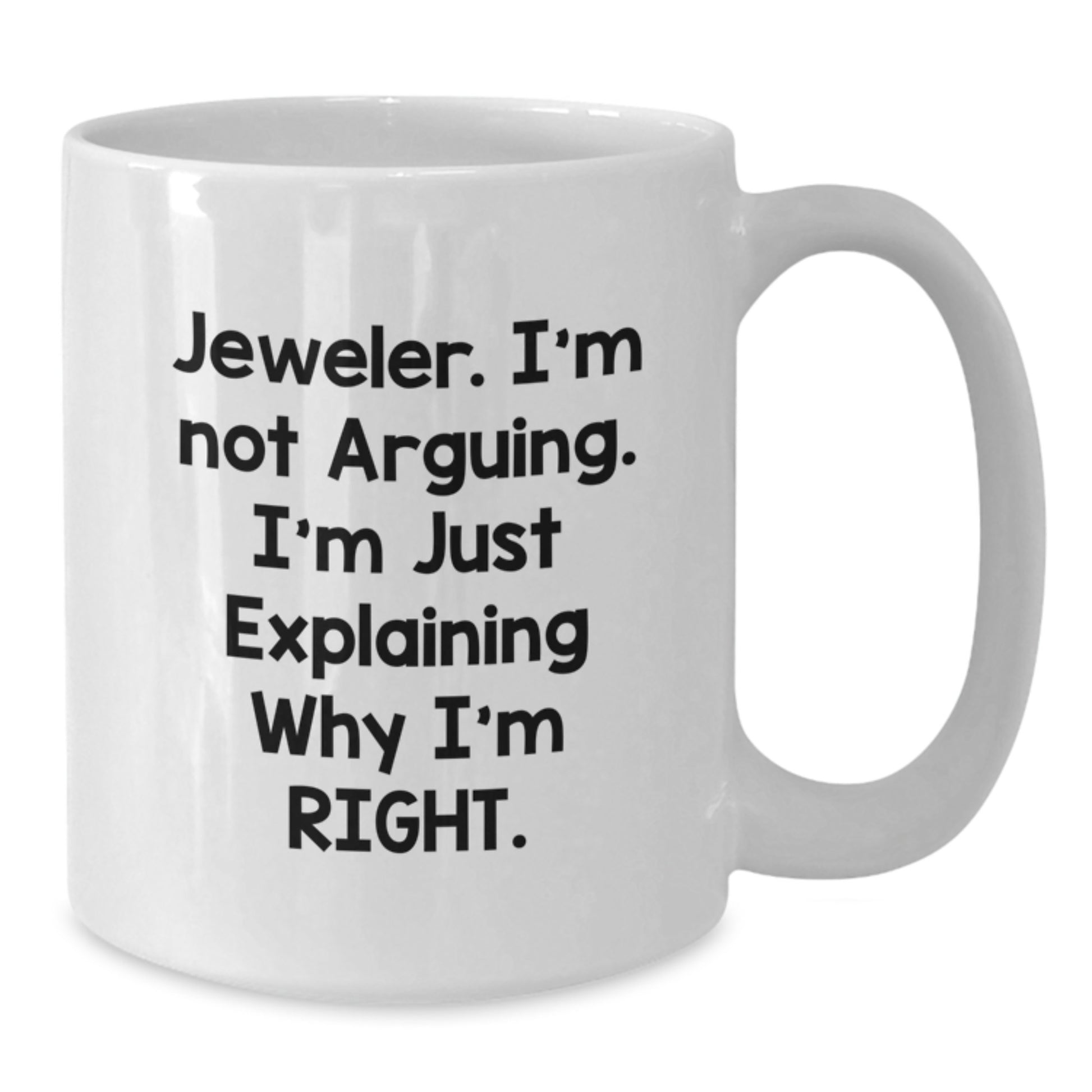 Funny Jeweler Gifts - 'I'm Not Arguing. I'm Just Explaining Why I'm Right.' White Coffee Mug, Perfect for Graduation - Additional