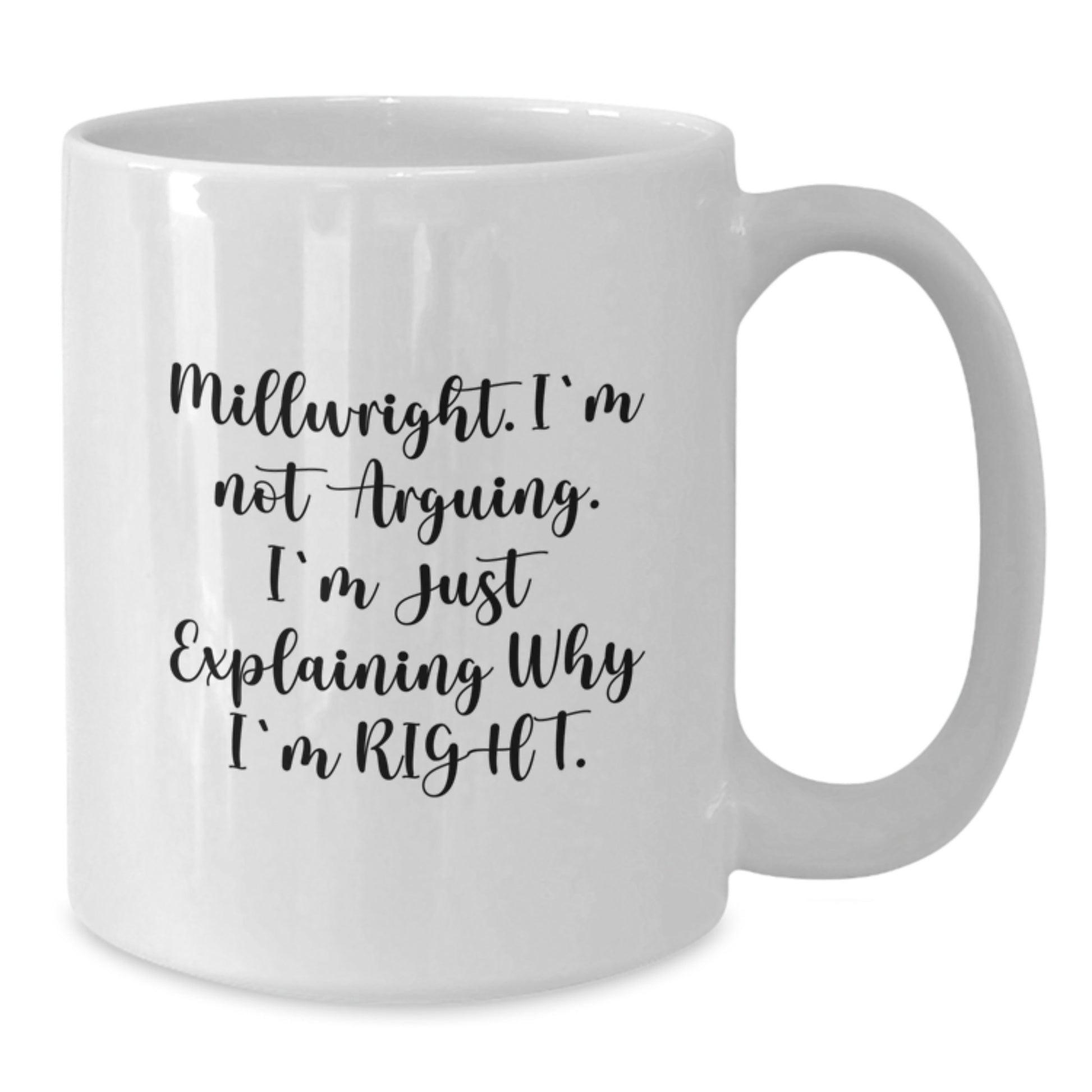 Funny Millwright Gifts - 'I'm Not Arguing. I'm Just Explaining Why I'm Right.' White Coffee Mug for Graduation from Friends, Coworkers, or Family - Additional