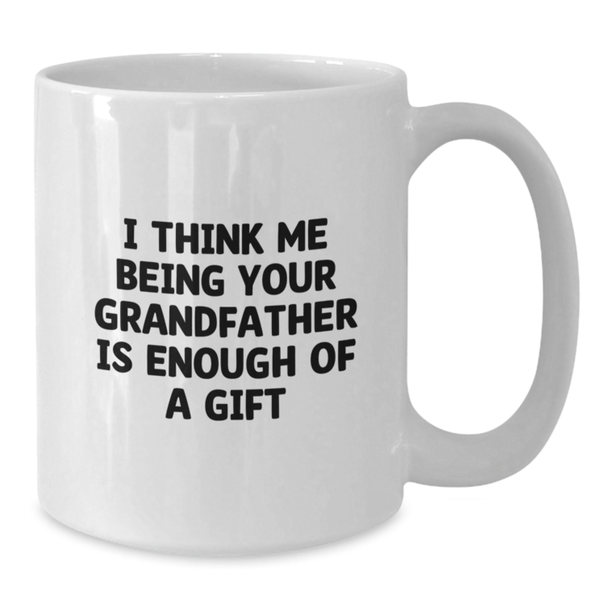 Funny Grandfather Gifts For Him - I Think Me Being Your Grandfather Is Enough Of A Gift White Coffee Mug - Additional