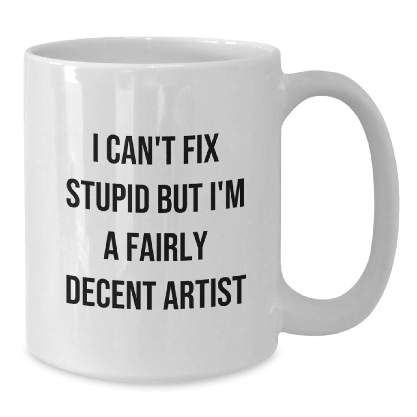 Artist Gifts - Funny White Coffee Mug for Graduation, I Can't Fix Stupid But I'm A Fairly Decent Artist, Gifts from Friends to Artist, 11oz or 15oz Capacity - Additional