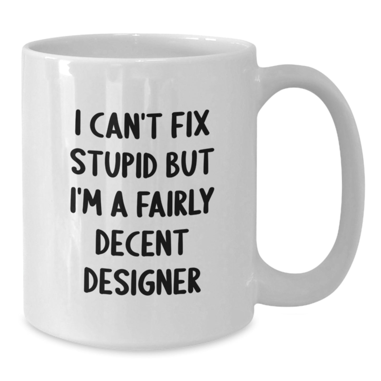 Funny Designer Gifts, White Coffee Mug, 'I Can't Fix Stupid But I'm A Fairly Decent Designer' for Graduation from Family, Friends, or Coworkers - Additional