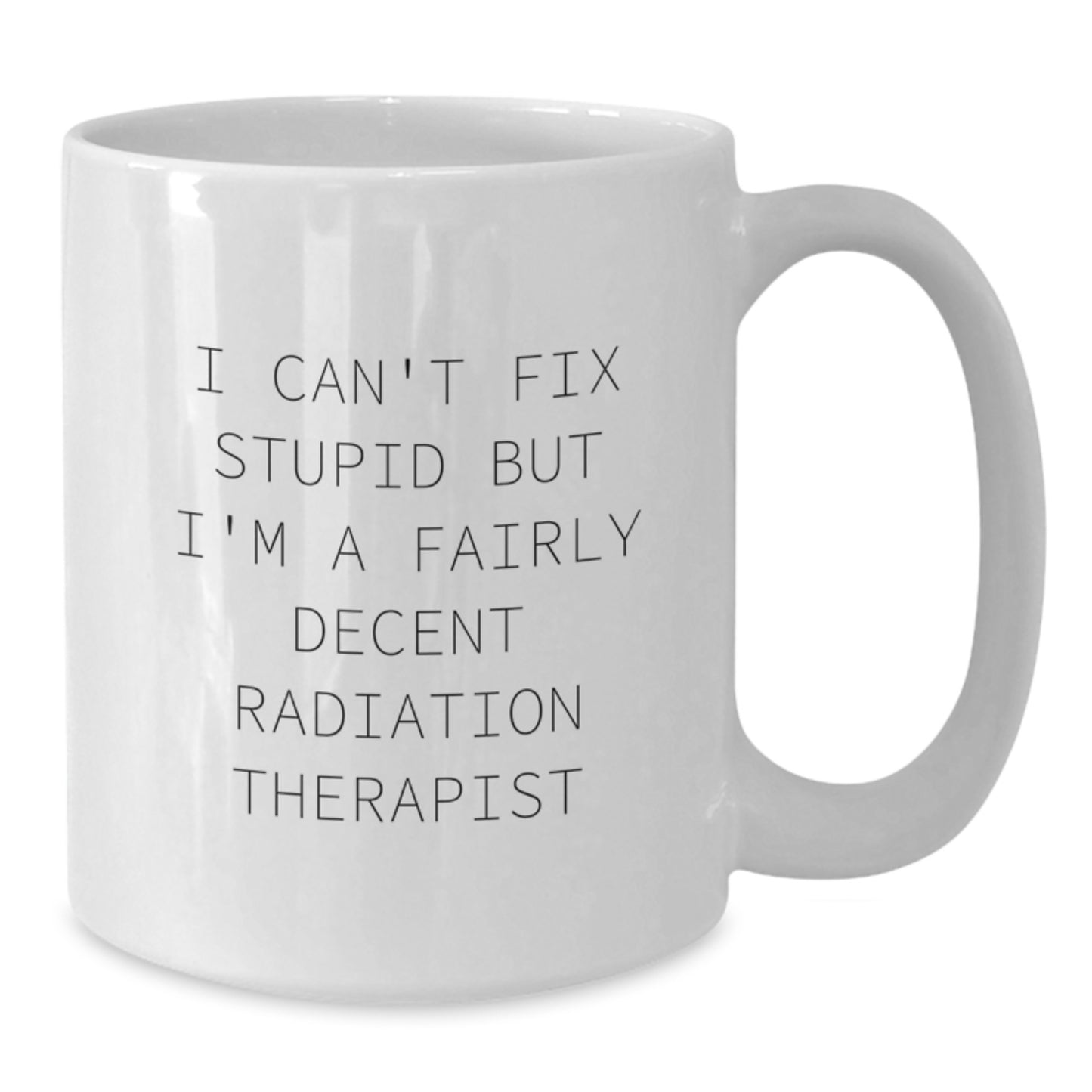 Funny Radiation Therapist Gifts from Friends for Men - White Coffee Mug - I Can't Fix Stupid But I'm A Fairly Decent Radiation Therapist Christmas Unique Gifts - Additional