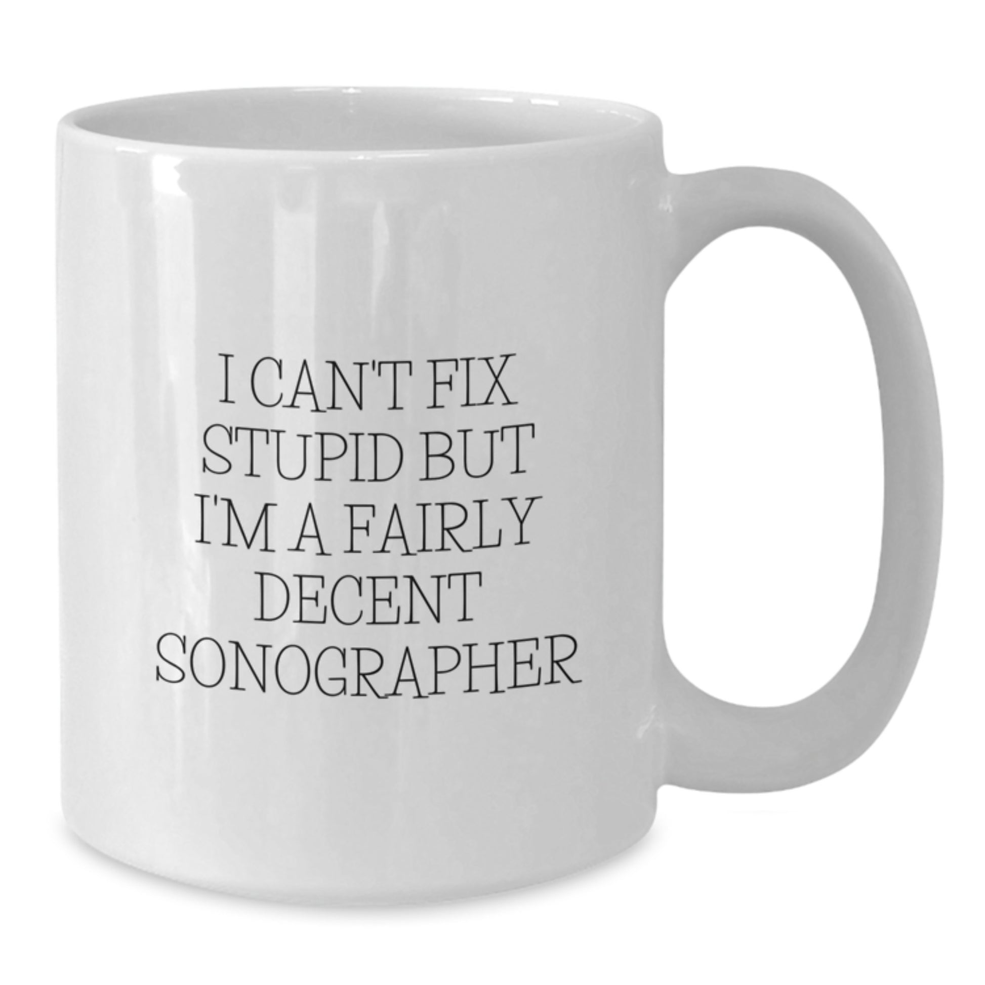 Funny Sonographer Gifts from Daughter for Friends at Christmas Time, White Coffee Mug, 'I Can't Fix Stupid But I'm A Fairly Decent Sonographer' Quote - Additional