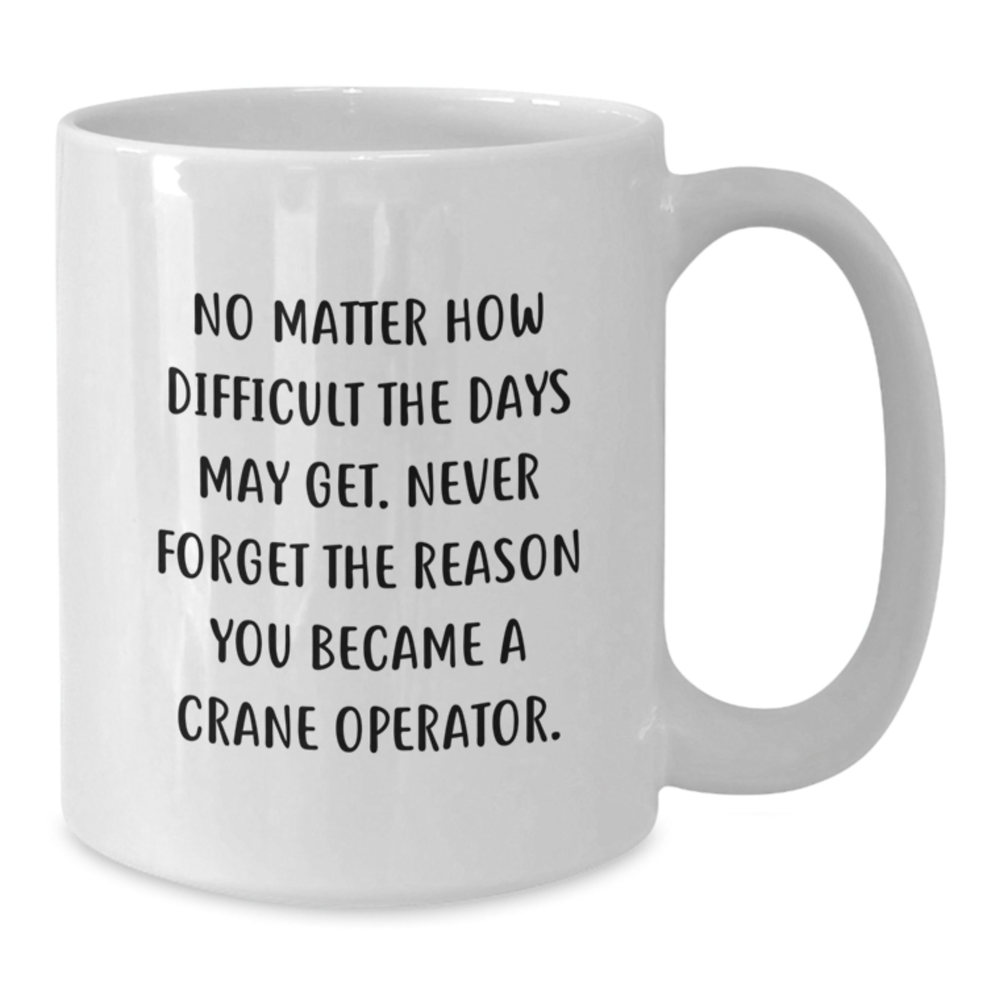 Crane Operator Gifts, Funny Inspirational Quote 'No Matter How Difficult The Days May Get' White Coffee Mug for Men - Gifts from Family to Graduation Unique Gifts for Crane Operator Friends - Additional