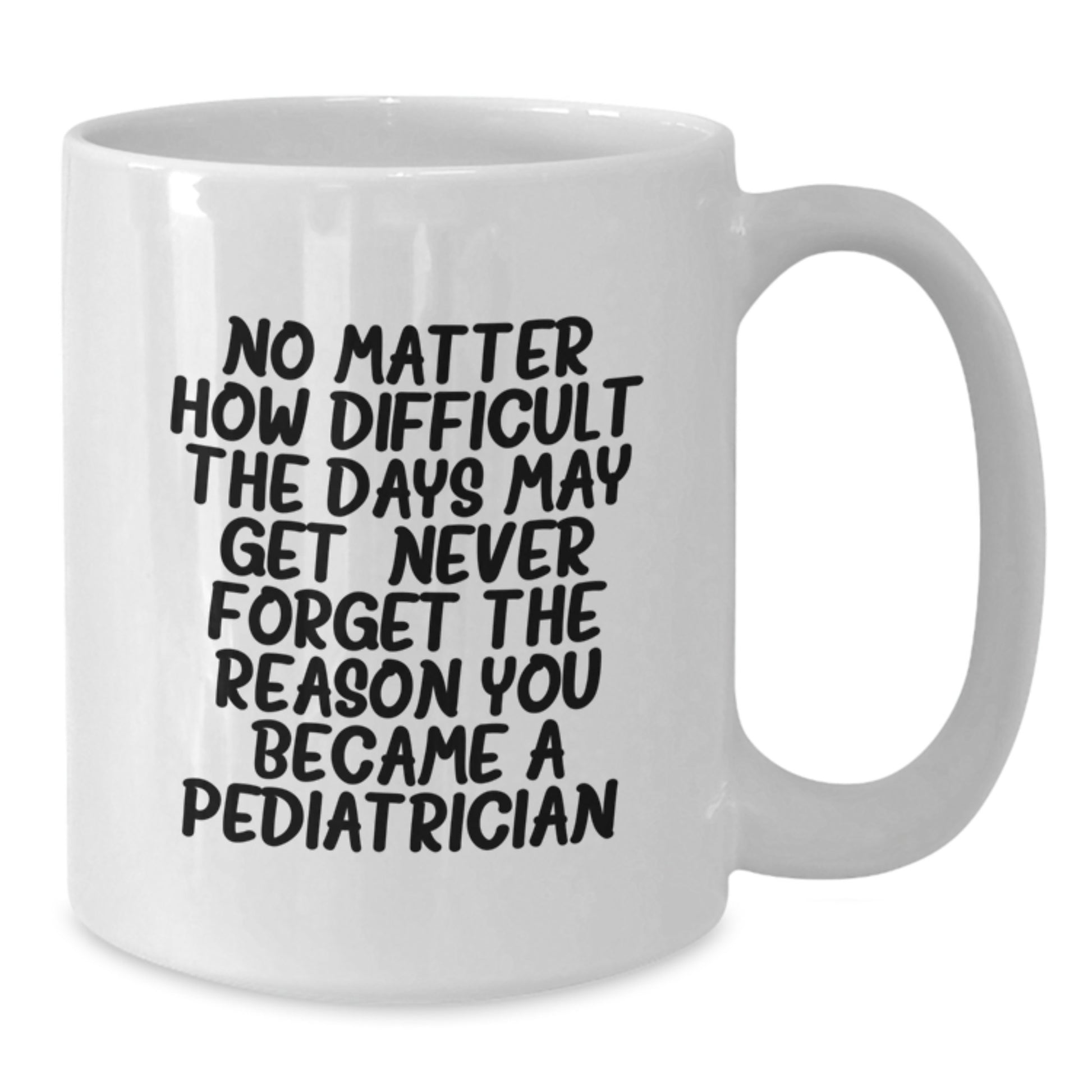 Pediatrician Gifts from Family, Gifts for Pediatrician White Coffee Mug, 'No Matter How Difficult The Days May Get. Never Forget The Reason You Became A Pediatrician.' - Graduation Unique Gifts - Additional